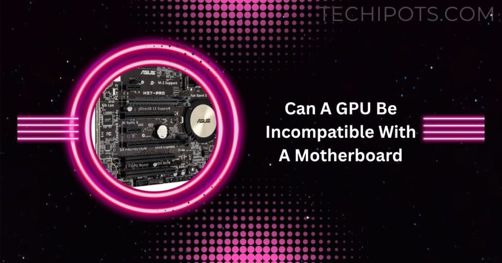 Can A GPU Be Incompatible With A Motherboard