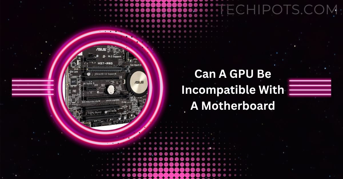 Can A GPU Be Incompatible With A Motherboard